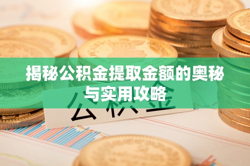 余江揭秘公积金提取金额的奥秘与实用攻略