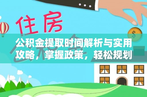 余江公积金提取时间解析与实用攻略，掌握政策，轻松规划未来