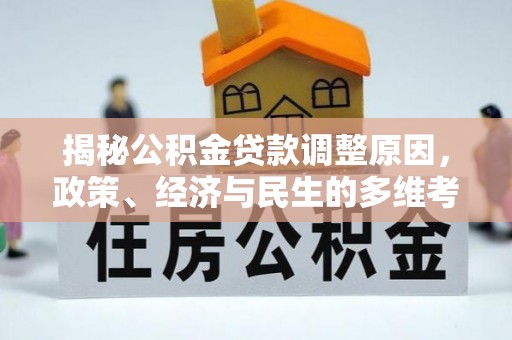 余江揭秘公积金贷款调整原因，政策、经济与民生的多维考量