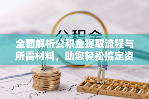 余江全面解析公积金提取流程与所需材料，助您轻松搞定资金提取