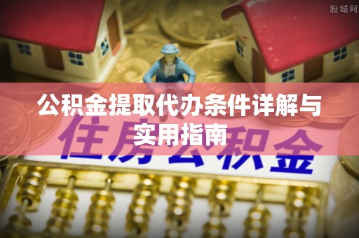 余江公积金提取代办条件详解与实用指南
