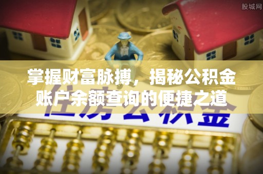 余江掌握财富脉搏，揭秘公积金账户余额查询的便捷之道