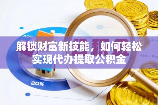 余江解锁财富新技能，如何轻松实现代办提取公积金