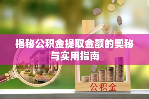 余江揭秘公积金提取金额的奥秘与实用指南