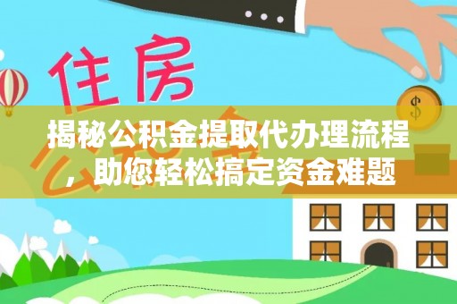 余江揭秘公积金提取代办理流程，助您轻松搞定资金难题