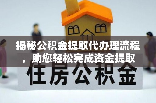 余江揭秘公积金提取代办理流程，助您轻松完成资金提取