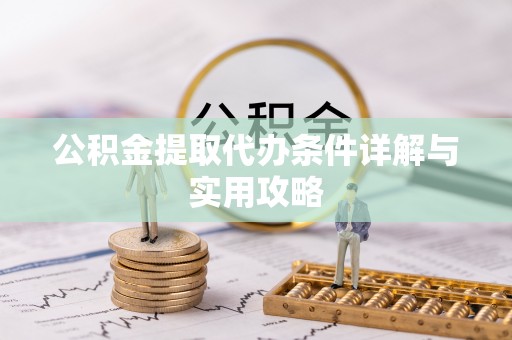 余江公积金提取代办条件详解与实用攻略