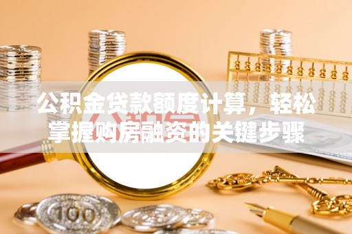 余江公积金贷款额度计算，轻松掌握购房融资的关键步骤