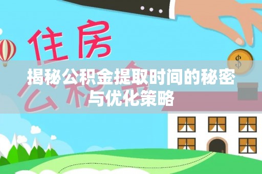 余江揭秘公积金提取时间的秘密与优化策略