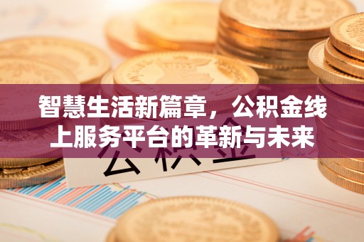余江智慧生活新篇章，公积金线上服务平台的革新与未来