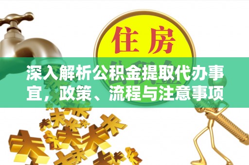 余江深入解析公积金提取代办事宜，政策、流程与注意事项全攻略