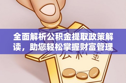 余江全面解析公积金提取政策解读，助您轻松掌握财富管理新方向