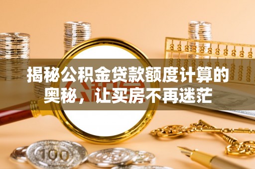 余江揭秘公积金贷款额度计算的奥秘，让买房不再迷茫