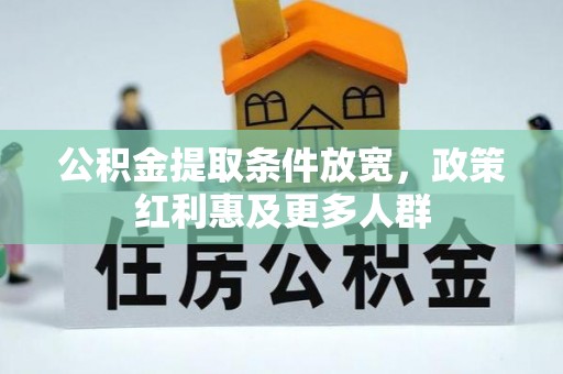 余江公积金提取条件放宽，政策红利惠及更多人群