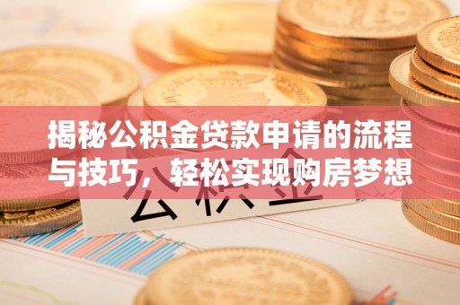 余江揭秘公积金贷款申请的流程与技巧，轻松实现购房梦想