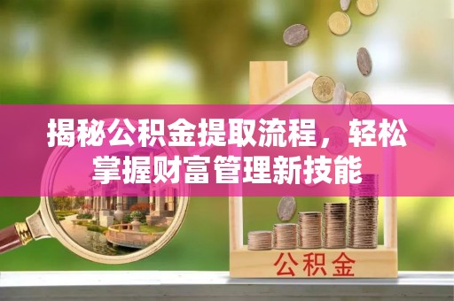 余江揭秘公积金提取流程，轻松掌握财富管理新技能