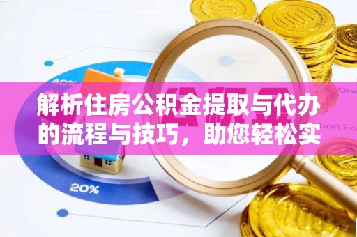 余江解析住房公积金提取与代办的流程与技巧，助您轻松实现资金流动