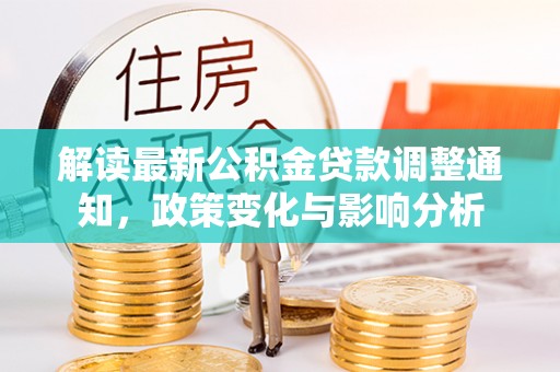 余江解读最新公积金贷款调整通知，政策变化与影响分析