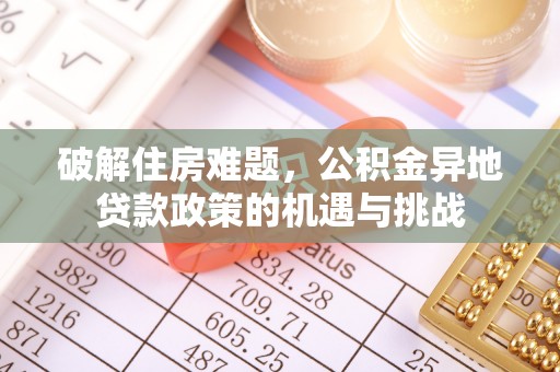 余江破解住房难题，公积金异地贷款政策的机遇与挑战