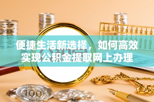 余江便捷生活新选择，如何高效实现公积金提取网上办理