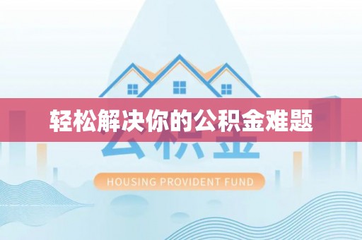 余江轻松解决你的公积金难题