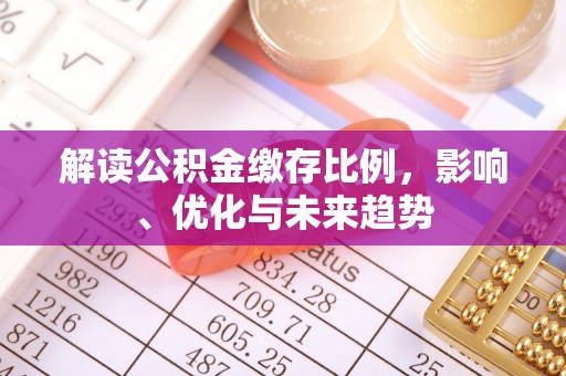余江解读公积金缴存比例，影响、优化与未来趋势