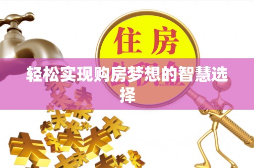 余江轻松实现购房梦想的智慧选择