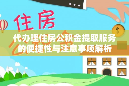 余江代办理住房公积金提取服务的便捷性与注意事项解析