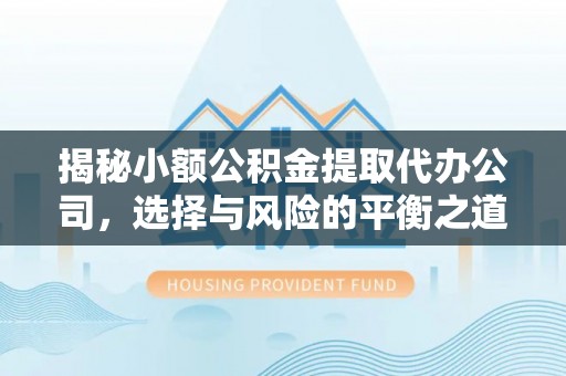余江揭秘小额公积金提取代办公司，选择与风险的平衡之道