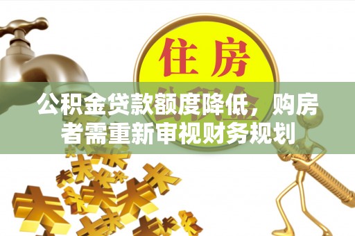 余江公积金贷款额度降低，购房者需重新审视财务规划
