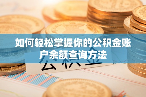 余江如何轻松掌握你的公积金账户余额查询方法