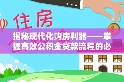 余江揭秘现代化购房利器——掌握高效公积金贷款流程的必备指南