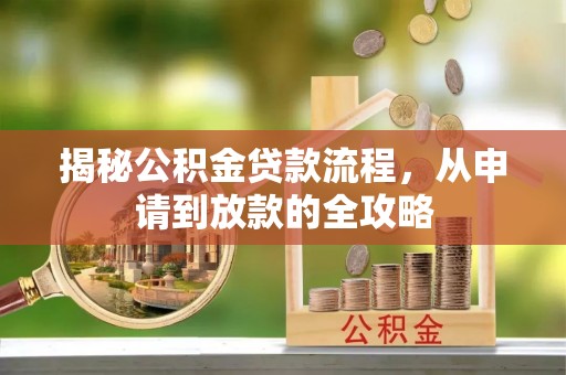 余江揭秘公积金贷款流程，从申请到放款的全攻略