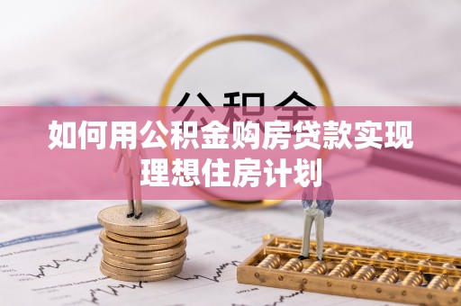 余江如何用公积金购房贷款实现理想住房计划