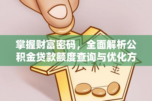 余江掌握财富密码，全面解析公积金贷款额度查询与优化方案
