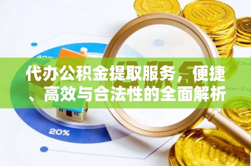 余江代办公积金提取服务，便捷、高效与合法性的全面解析