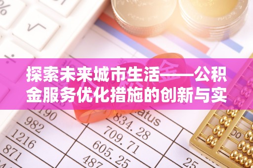 余江探索未来城市生活——公积金服务优化措施的创新与实践