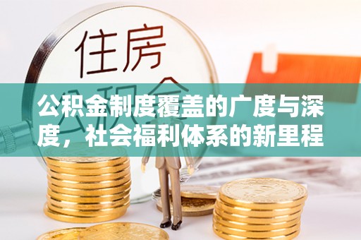 余江公积金制度覆盖的广度与深度，社会福利体系的新里程碑