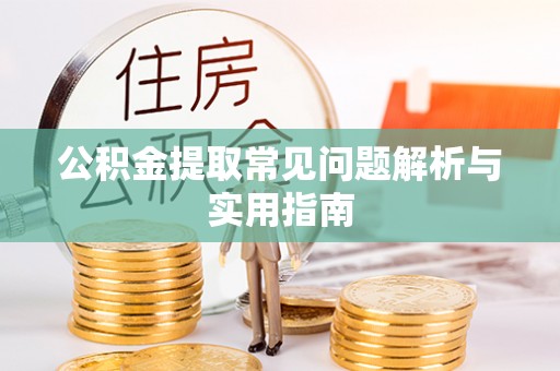 余江公积金提取常见问题解析与实用指南