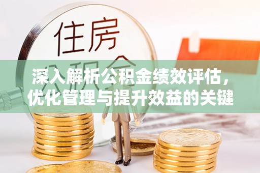 余江深入解析公积金绩效评估，优化管理与提升效益的关键路径