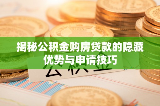 余江揭秘公积金购房贷款的隐藏优势与申请技巧