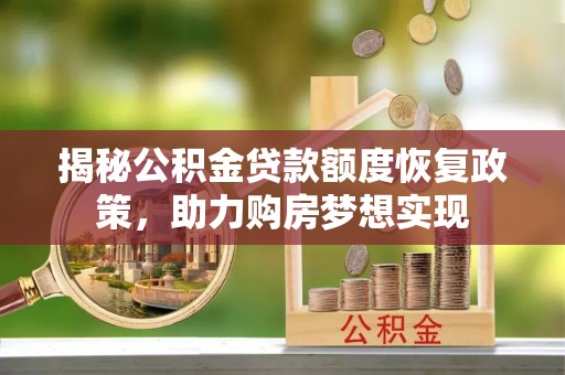 余江揭秘公积金贷款额度恢复政策，助力购房梦想实现