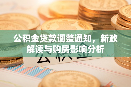 余江公积金贷款调整通知，新政解读与购房影响分析