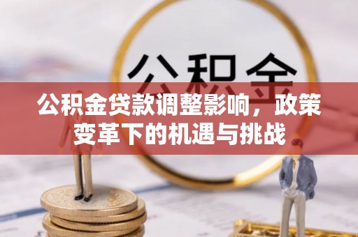 余江公积金贷款调整影响，政策变革下的机遇与挑战