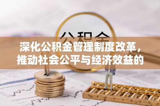 余江深化公积金管理制度改革，推动社会公平与经济效益的双赢