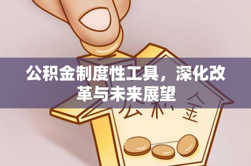 余江公积金制度性工具，深化改革与未来展望