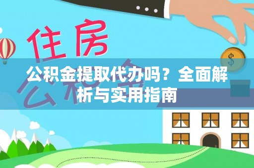 余江公积金提取代办吗？全面解析与实用指南