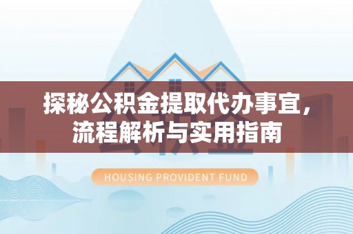 余江探秘公积金提取代办事宜，流程解析与实用指南