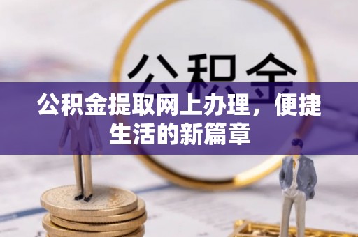 余江公积金提取网上办理，便捷生活的新篇章