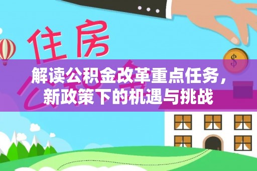 余江解读公积金改革重点任务，新政策下的机遇与挑战